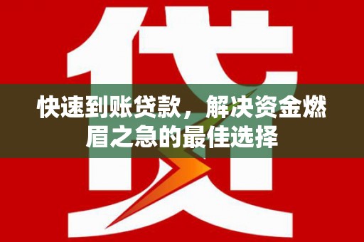 南庄快速到账贷款，解决资金燃眉之急的最佳选择