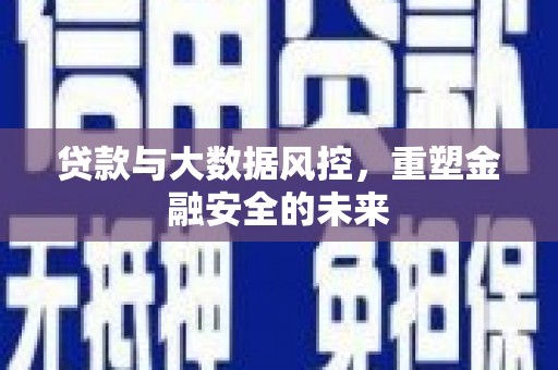 南庄贷款与大数据风控，重塑金融安全的未来