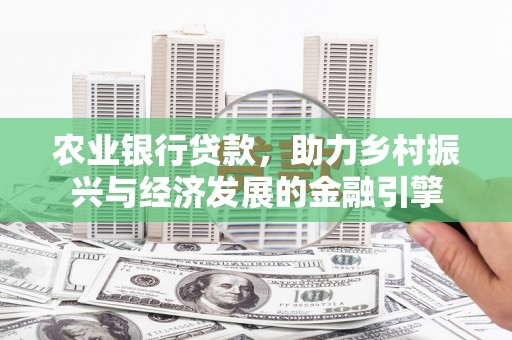 南庄农业银行贷款，助力乡村振兴与经济发展的金融引擎