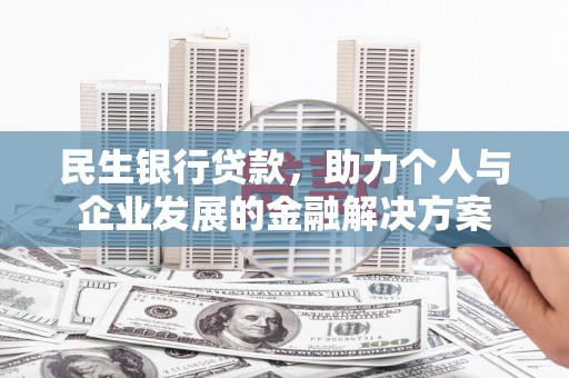 南庄民生银行贷款，助力个人与企业发展的金融解决方案