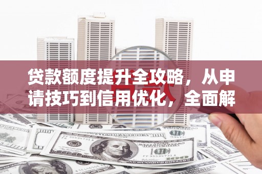 南庄贷款额度提升全攻略，从申请技巧到信用优化，全面解析