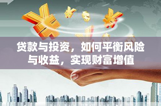 南庄贷款与投资，如何平衡风险与收益，实现财富增值