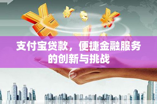 南庄支付宝贷款，便捷金融服务的创新与挑战