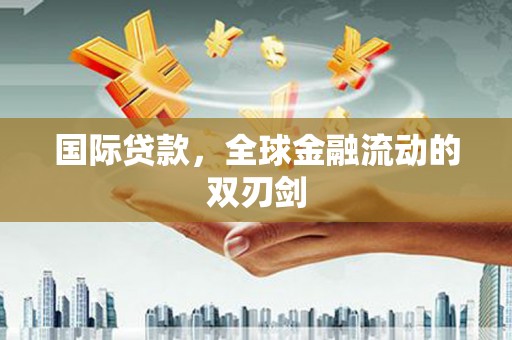 南庄国际贷款，全球金融流动的双刃剑