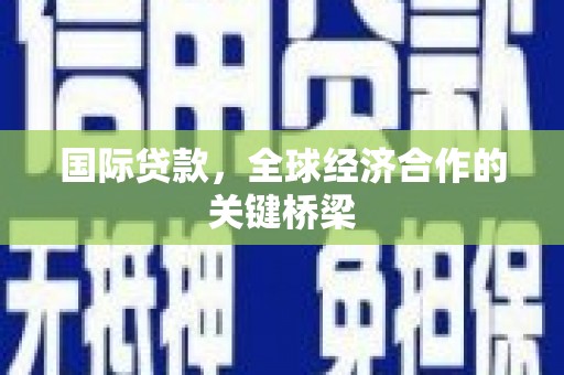 南庄国际贷款，全球经济合作的关键桥梁