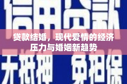 南庄贷款结婚，现代爱情的经济压力与婚姻新趋势