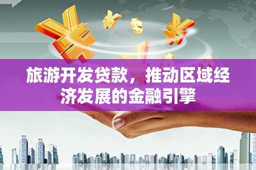 南庄旅游开发贷款，推动区域经济发展的金融引擎