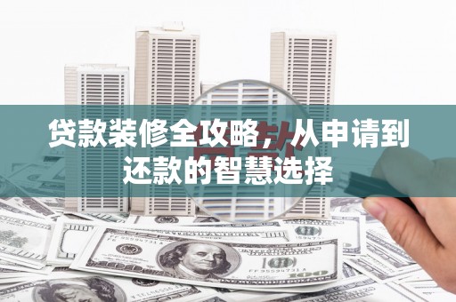 南庄贷款装修全攻略，从申请到还款的智慧选择