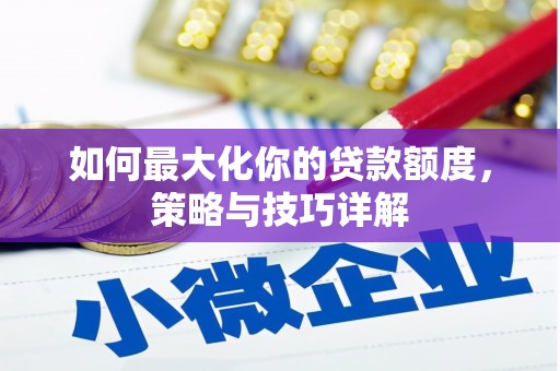南庄如何最大化你的贷款额度，策略与技巧详解