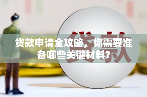 南庄贷款申请全攻略，你需要准备哪些关键材料？