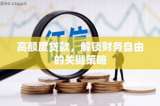 南庄高额度贷款，解锁财务自由的关键策略
