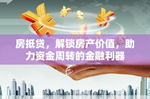 南庄房抵贷，解锁房产价值，助力资金周转的金融利器
