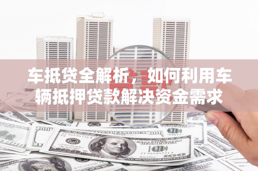 南庄车抵贷全解析，如何利用车辆抵押贷款解决资金需求