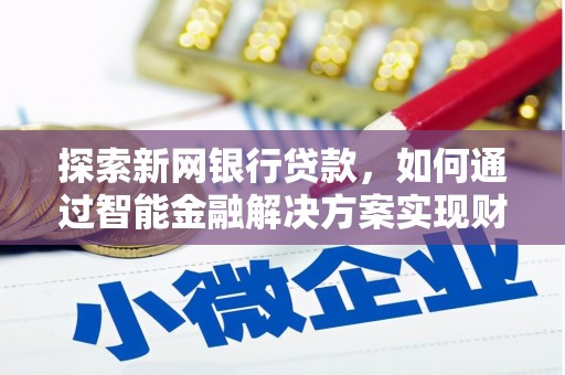 南庄探索新网银行贷款，如何通过智能金融解决方案实现财富增长