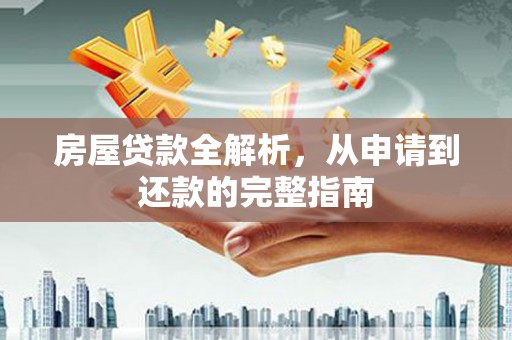 南庄房屋贷款全解析，从申请到还款的完整指南
