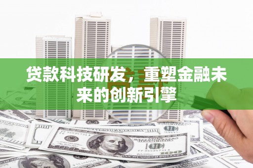 南庄贷款科技研发，重塑金融未来的创新引擎