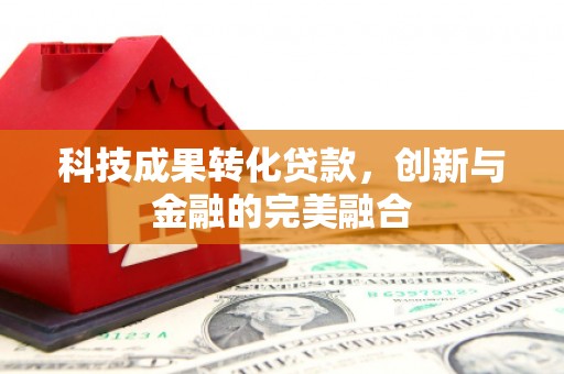 南庄科技成果转化贷款，创新与金融的完美融合