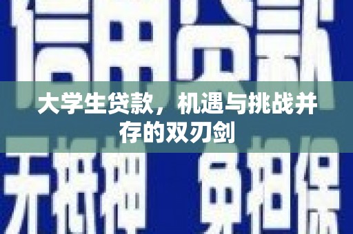 南庄大学生贷款，机遇与挑战并存的双刃剑
