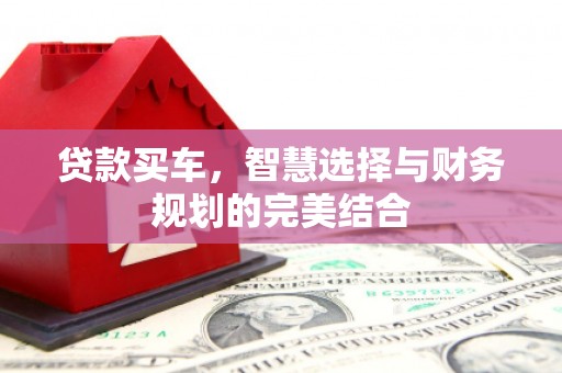 南庄贷款买车，智慧选择与财务规划的完美结合