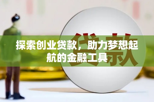 南庄探索创业贷款，助力梦想起航的金融工具