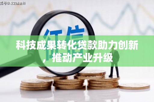 南庄科技成果转化贷款助力创新，推动产业升级