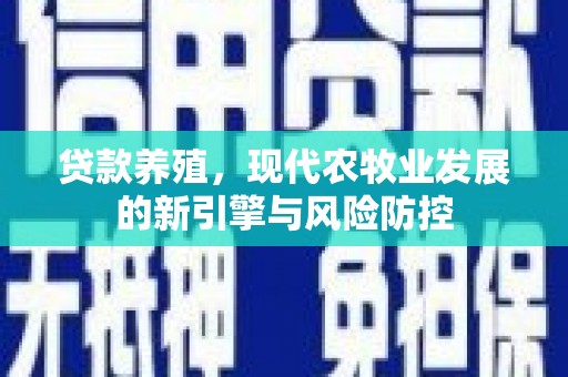 南庄贷款养殖，现代农牧业发展的新引擎与风险防控