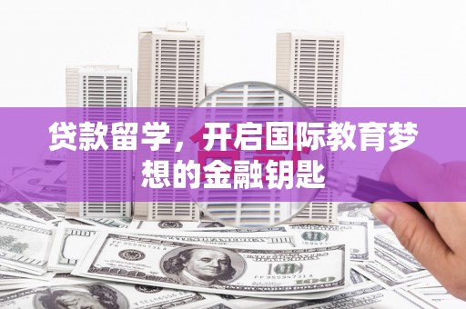 南庄贷款留学，开启国际教育梦想的金融钥匙