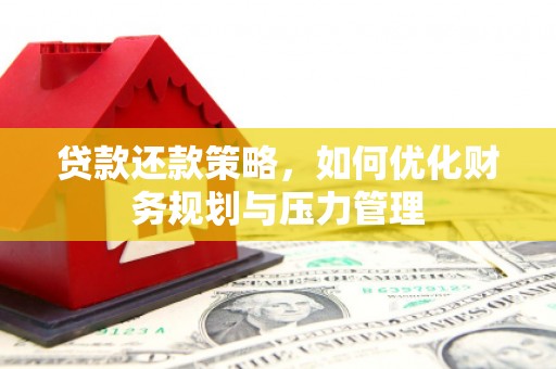 南庄贷款还款策略，如何优化财务规划与压力管理