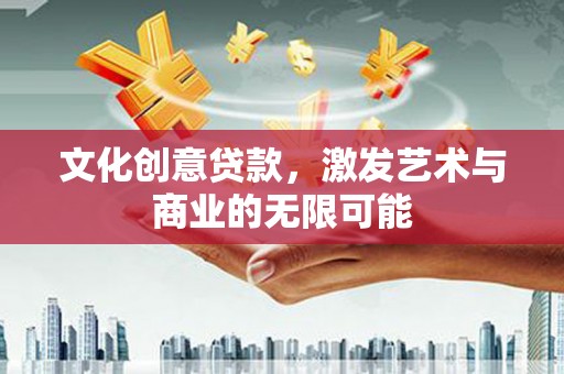 南庄文化创意贷款，激发艺术与商业的无限可能