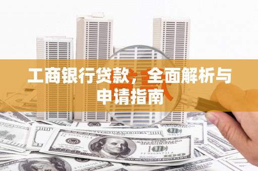 南庄工商银行贷款，全面解析与申请指南