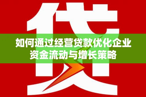 南庄如何通过经营贷款优化企业资金流动与增长策略