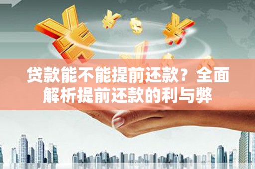 南庄贷款能不能提前还款？全面解析提前还款的利与弊