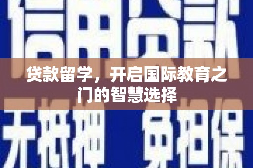 南庄贷款留学，开启国际教育之门的智慧选择