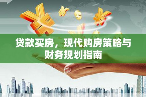 南庄贷款买房，现代购房策略与财务规划指南