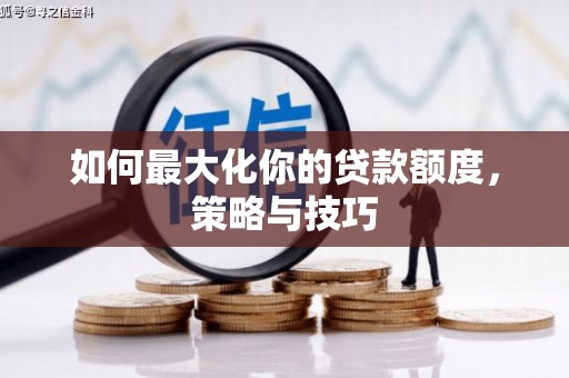 南庄如何最大化你的贷款额度，策略与技巧