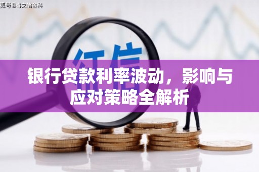 南庄银行贷款利率波动，影响与应对策略全解析