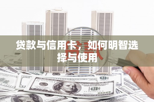 南庄贷款与信用卡，如何明智选择与使用