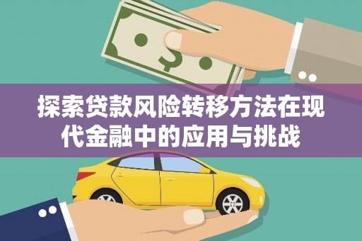 南庄探索贷款风险转移方法在现代金融中的应用与挑战