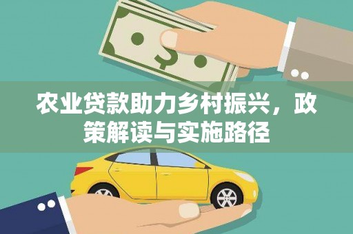 南庄农业贷款助力乡村振兴，政策解读与实施路径