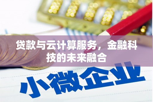 南庄贷款与云计算服务，金融科技的未来融合
