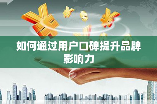 南庄如何通过用户口碑提升品牌影响力