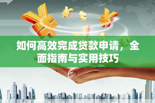南庄如何高效完成贷款申请，全面指南与实用技巧