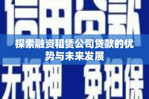 南庄探索融资租赁公司贷款的优势与未来发展