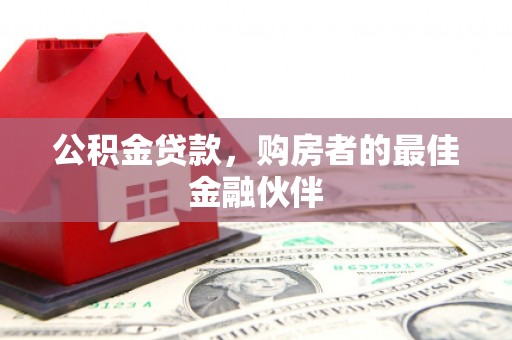 南庄公积金贷款，购房者的最佳金融伙伴