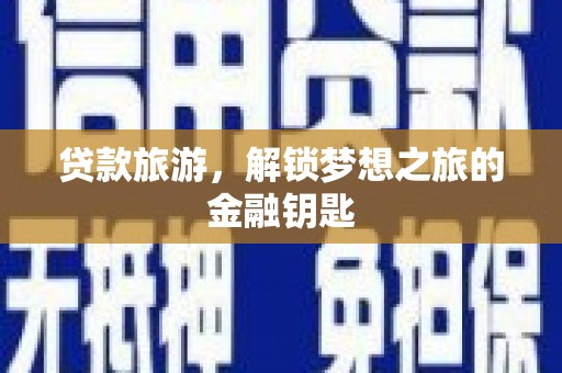 南庄贷款旅游，解锁梦想之旅的金融钥匙
