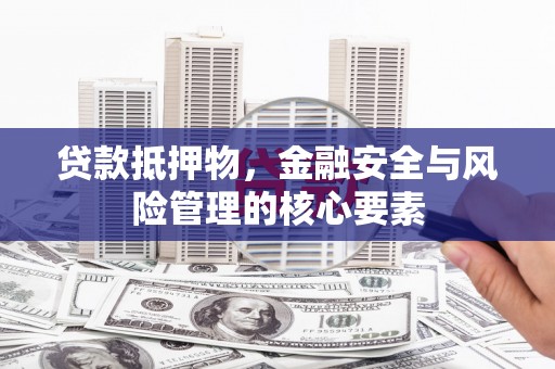 南庄贷款抵押物，金融安全与风险管理的核心要素