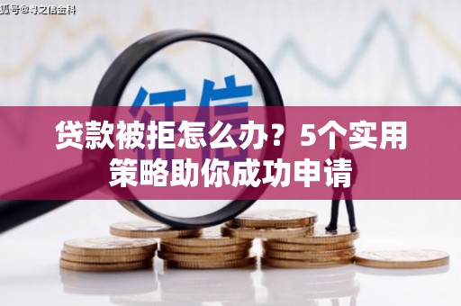 南庄贷款被拒怎么办？5个实用策略助你成功申请