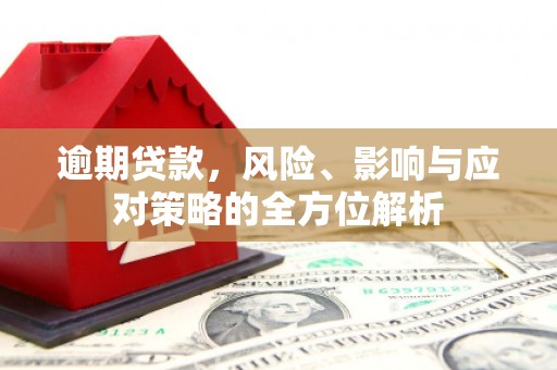 南庄逾期贷款，风险、影响与应对策略的全方位解析