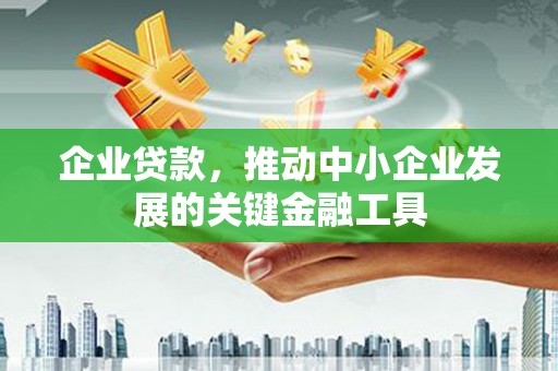 南庄企业贷款，推动中小企业发展的关键金融工具