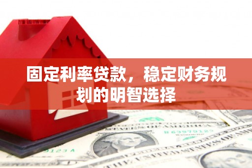 南庄固定利率贷款，稳定财务规划的明智选择